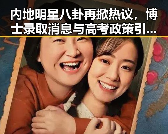 内地明星八卦再掀热议,博士录取消息与高考政策引发关注