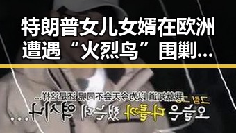 特朗普女儿女婿在欧洲遭遇“火烈鸟”围剿，高考安检新规引关注