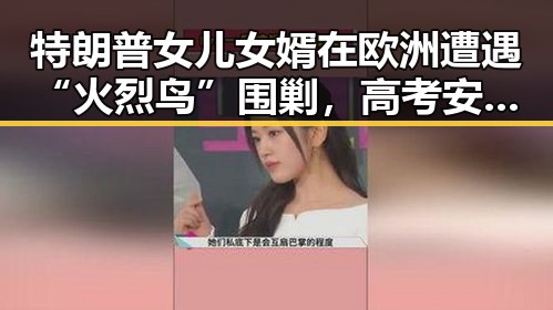 特朗普女儿女婿在欧洲遭遇“火烈鸟”围剿，高考安检新规引关注