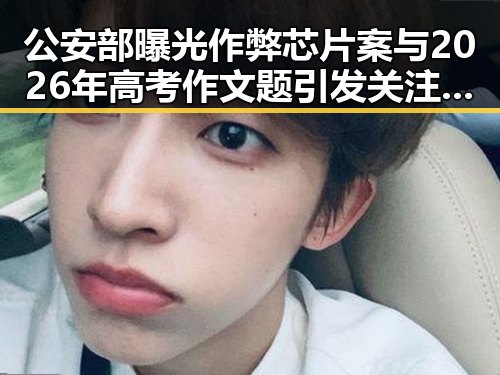 公安部曝光作弊芯片案与2026年高考作文题引发关注反差