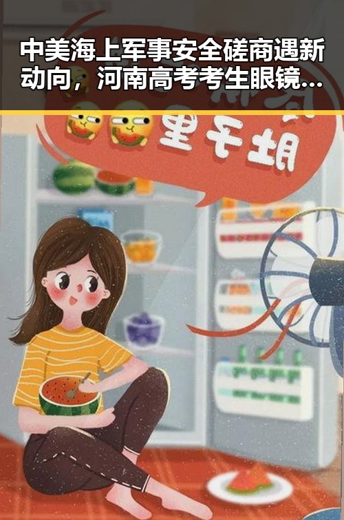 中美海上军事安全磋商遇新动向,河南高考考生眼镜被要求接受检查引发关注
