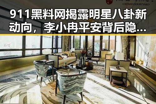 911黑料网揭露明星八卦新动向,李小冉平安背后隐藏的风波与安全警示