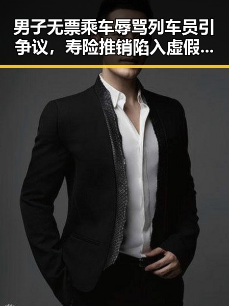 男子无票乘车辱骂列车员引争议，寿险推销陷入虚假保单风波