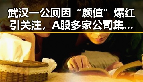 武汉一公厕因“颜值”爆红引关注，A股多家公司集中补税成焦点