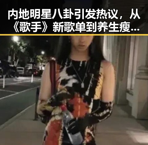 内地明星八卦引发热议,从《歌手》新歌单到养生瘦身背后黑料第一站的深度观察