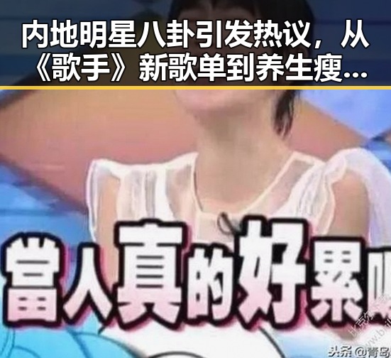 内地明星八卦引发热议,从《歌手》新歌单到养生瘦身背后黑料第一站的深度观察