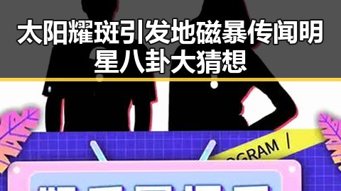 太阳耀斑引发地磁暴传闻明星八卦大猜想